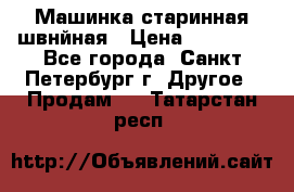 Машинка старинная швнйная › Цена ­ 10 000 - Все города, Санкт-Петербург г. Другое » Продам   . Татарстан респ.